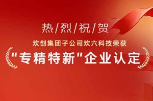 喜报！热烈祝贺压球集团官网压球集团官网压球集团官网压球集团官网首页-压球(中国)-压球(中国)
集团子公司欢六科技荣获“专精特新”企业认定